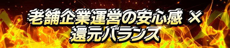 老舗企業運営の安心感 × 還元バランス